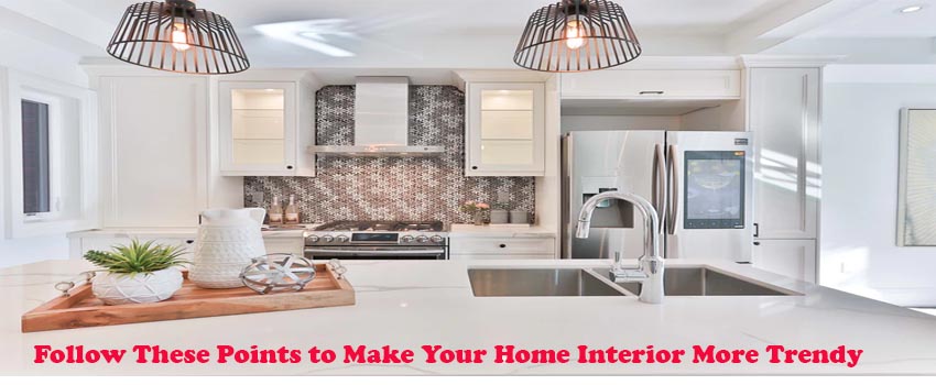 Follow These Points to Make Your Home Interior More Trendy