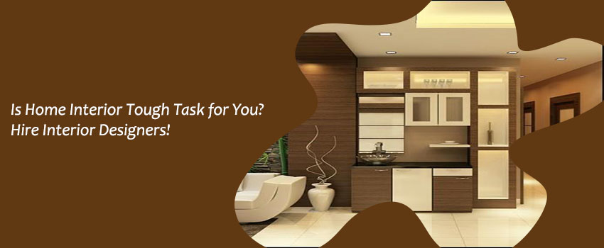 Is Home Interior Tough Task for You? Hire Interior Designers