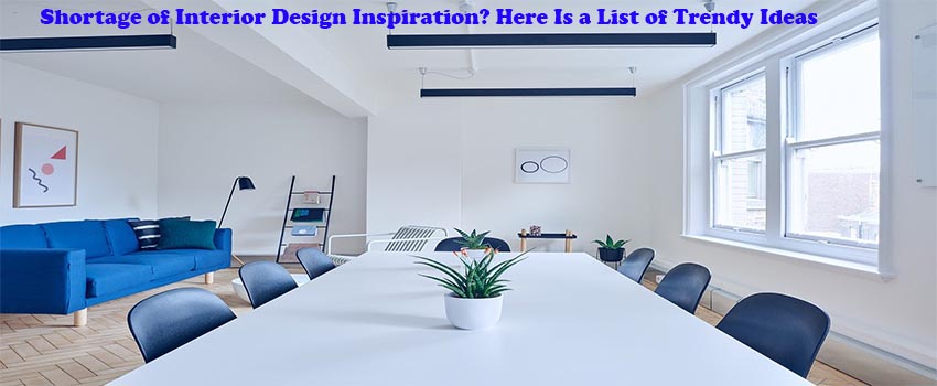 Shortage of Interior Design Inspiration- Here Is a List of Trendy Ideas