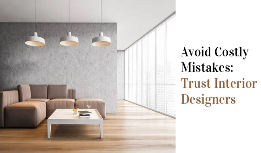 Avoid Costly Mistakes: Trust Interior Designers