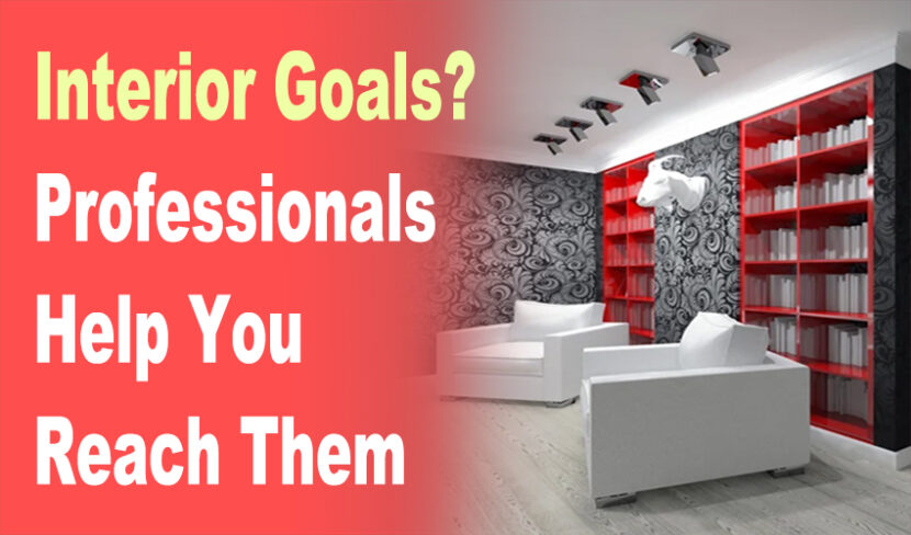 Interior Goals? Professionals Help You Reach Them